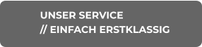 UNSER SERVICE // EINFACH ERSTKLASSIG