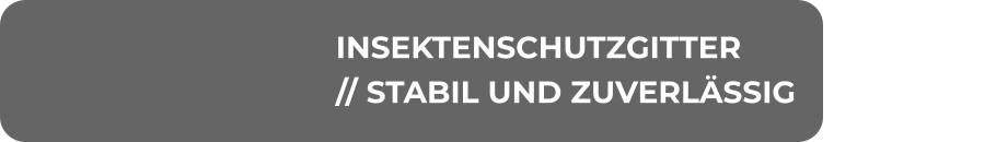 INSEKTENSCHUTZGITTER // STABIL UND ZUVERLÄSSIG